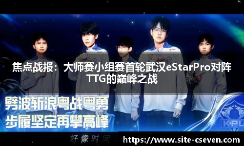 焦点战报：大师赛小组赛首轮武汉eStarPro对阵TTG的巅峰之战